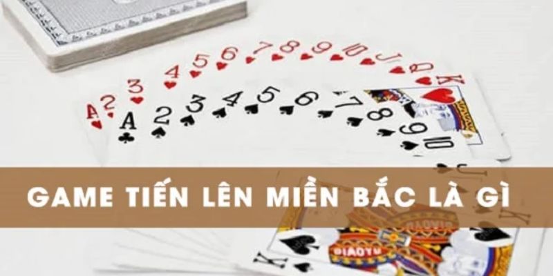 Game bài Tiến Lên miền Bắc là gì?