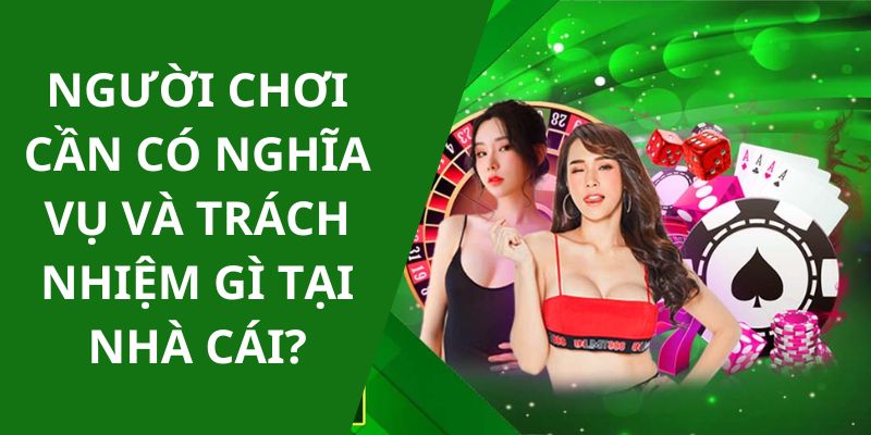 Người chơi cần có nghĩa vụ và trách nhiệm gì tại nhà cái?